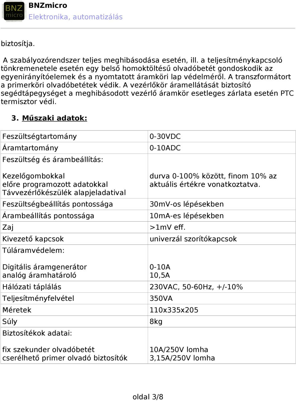 A transzformátort a primerköri olvadóbetétek védik. A vezérlőkör áramellátását biztosító segédtápegységet a meghibásodott vezérlő áramkör esetleges zárlata esetén PTC termisztor védi. 3.