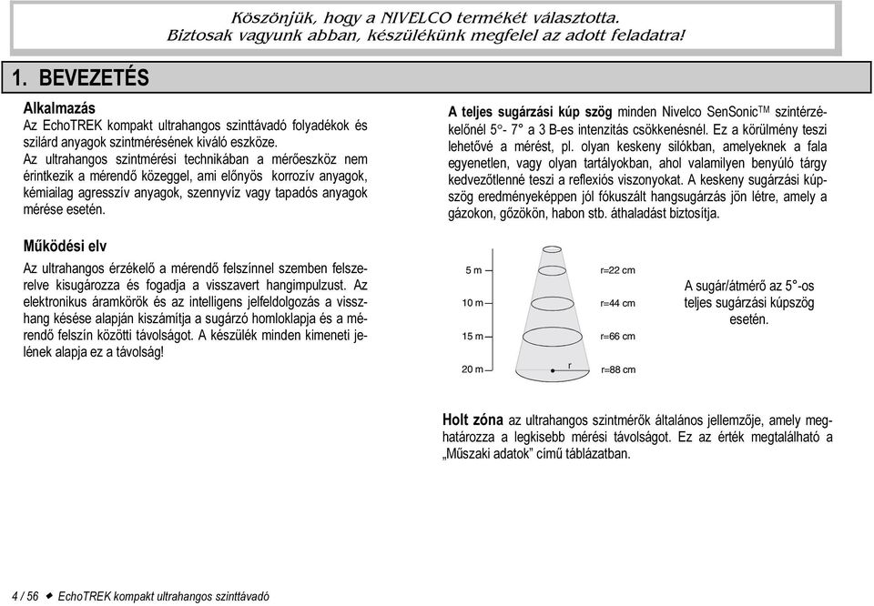 Az ultrahangos szintmérési technikában a mérőeszköz nem érintkezik a mérendő közeggel, ami előnyös korrozív anyagok, kémiailag agresszív anyagok, szennyvíz vagy tapadós anyagok mérése esetén.