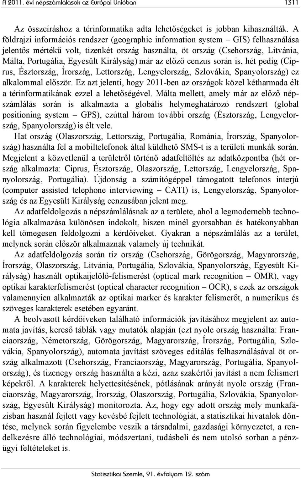 Királyság) már az előző cenzus során is, hét pedig (Ciprus, Észtország, Írország, Lettország, Lengyelország, Szlovákia, Spanyolország) ez alkalommal először.