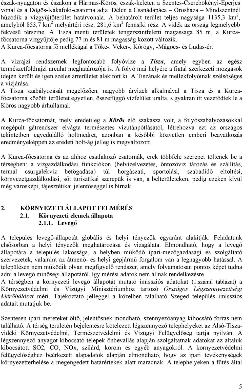 A vidék az ország legmélyebb fekvésű térszíne. A Tisza menti területek tengerszintfeletti magassága 85 m, a Kurcafőcsatorna vízgyűjtője pedig 77 m és 81 m magasság között változik.