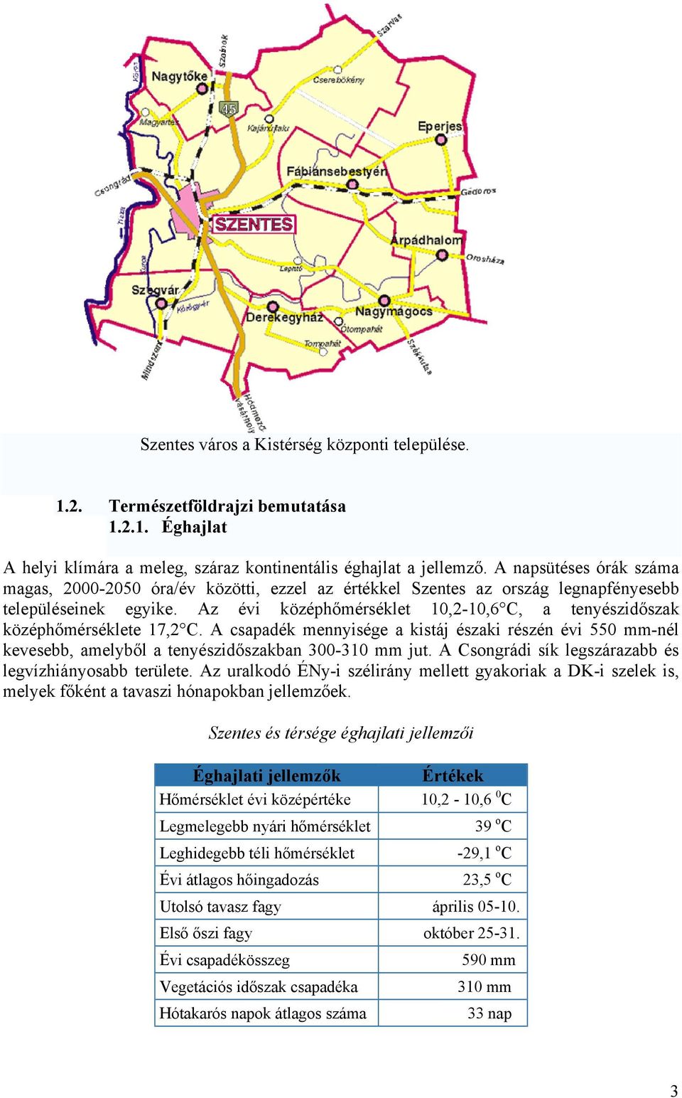 Az évi középhőmérséklet 10,2-10,6 C, a tenyészidőszak középhőmérséklete 17,2 C. A csapadék mennyisége a kistáj északi részén évi 550 mm-nél kevesebb, amelyből a tenyészidőszakban 300-310 mm jut.