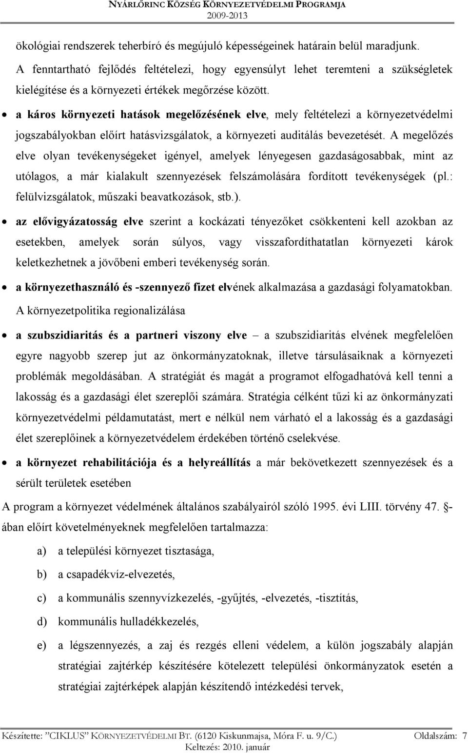 a káros környezeti hatások megelőzésének elve, mely feltételezi a környezetvédelmi jogszabályokban előírt hatásvizsgálatok, a környezeti auditálás bevezetését.