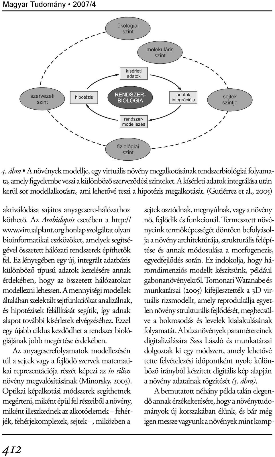 Az Arabidopsis esetében a http:// www.virtualplant.org honlap szolgáltat olyan bioinformatikai eszközöket, amelyek segítségével összetett hálózati rendszerek építhetők fel.