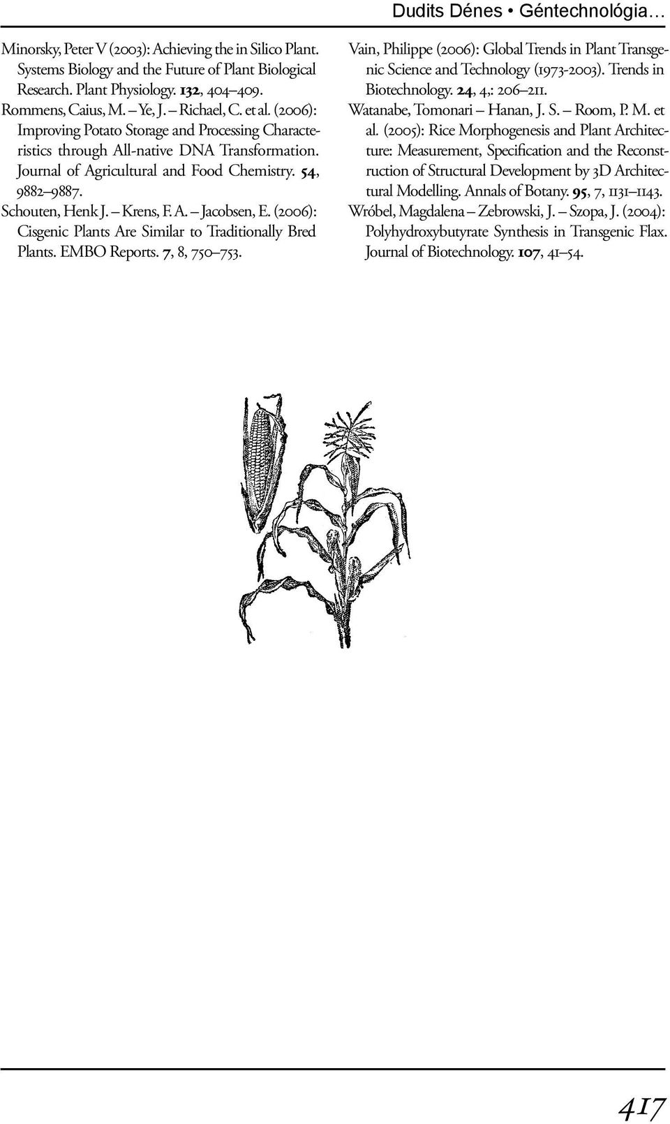 Schouten, Henk J. Krens, F. A. Jacobsen, E. (2006): Cisgenic Plants Are Similar to Traditionally Bred Plants. EMBO Reports. 7, 8, 750 753.