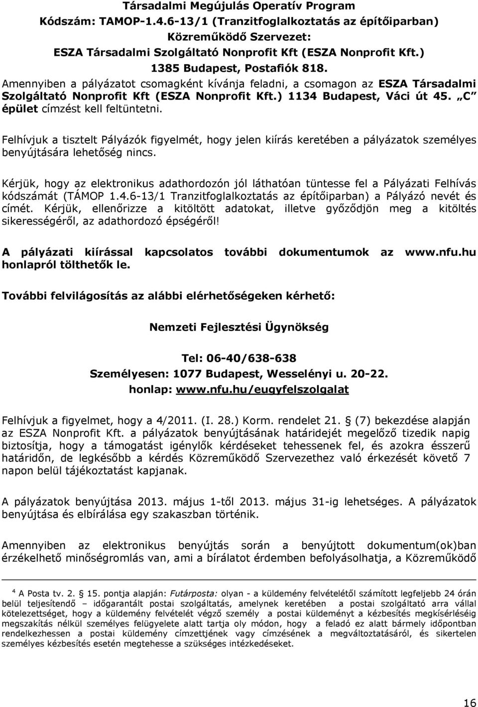 C épület címzést kell feltüntetni. Felhívjuk a tisztelt Pályázók figyelmét, hogy jelen kiírás keretében a pályázatok személyes benyújtására lehetőség nincs.