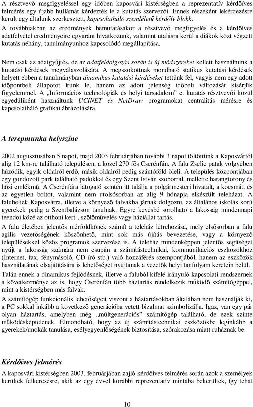 A továbbiakban az eredmények bemutatásakor a résztvev megfigyelés és a kérd íves adatfelvétel eredményeire egyaránt hivatkozunk, valamint utalásra kerül a diákok közt végzett kutatás néhány,