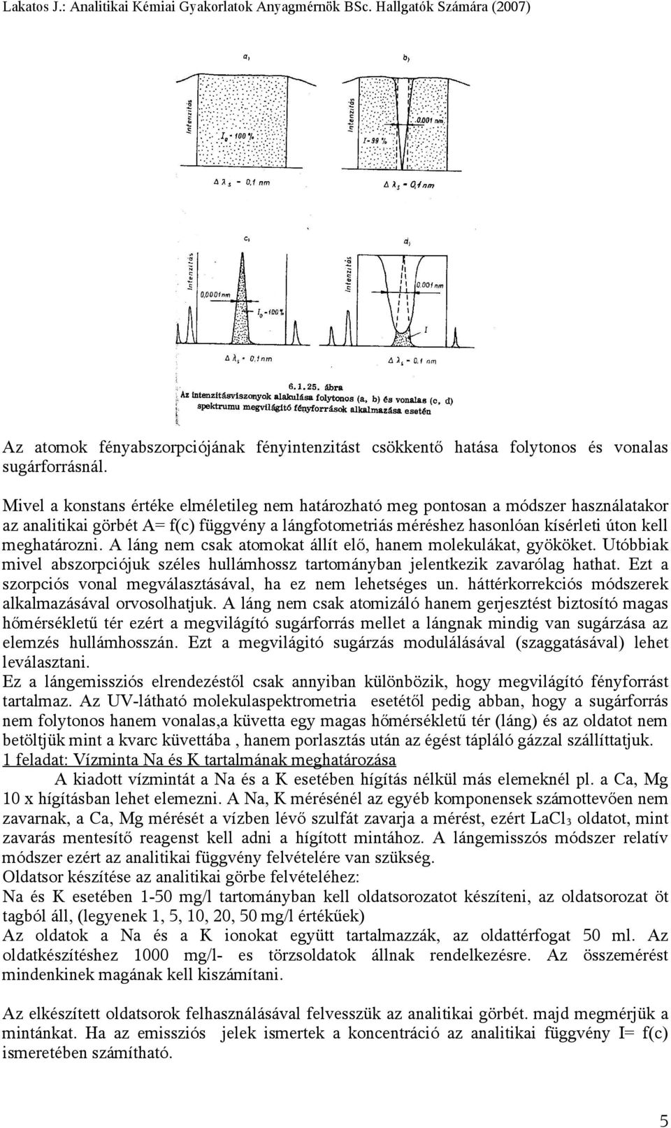 A láng nem csak atomokat állít elő, hanem molekulákat, gyököket. Utóbbiak mivel abszorpciójuk széles hullámhossz tartományban jelentkezik zavarólag hathat.