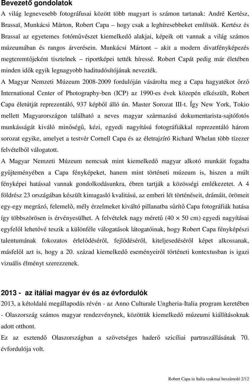 Munkácsi Mártont akit a modern divatfényképezés megteremtőjeként tisztelnek riportképei tették híressé. Robert Capát pedig már életében minden idők egyik legnagyobb haditudósítójának nevezték.