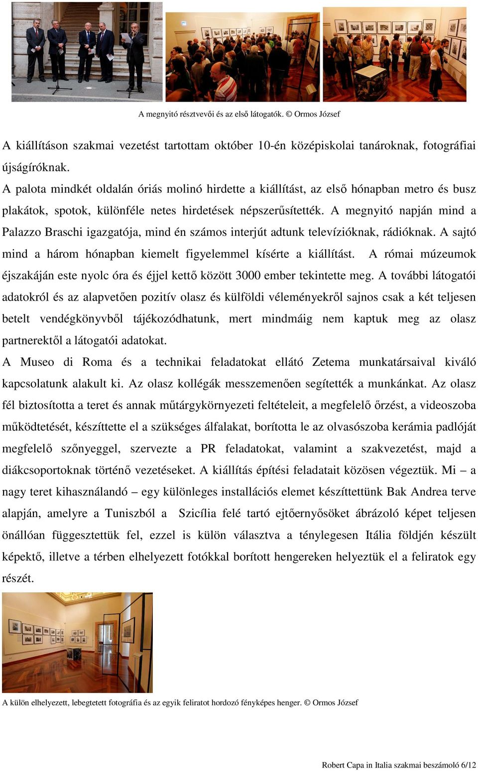 A megnyitó napján mind a Palazzo Braschi igazgatója, mind én számos interjút adtunk televízióknak, rádióknak. A sajtó mind a három hónapban kiemelt figyelemmel kísérte a kiállítást.