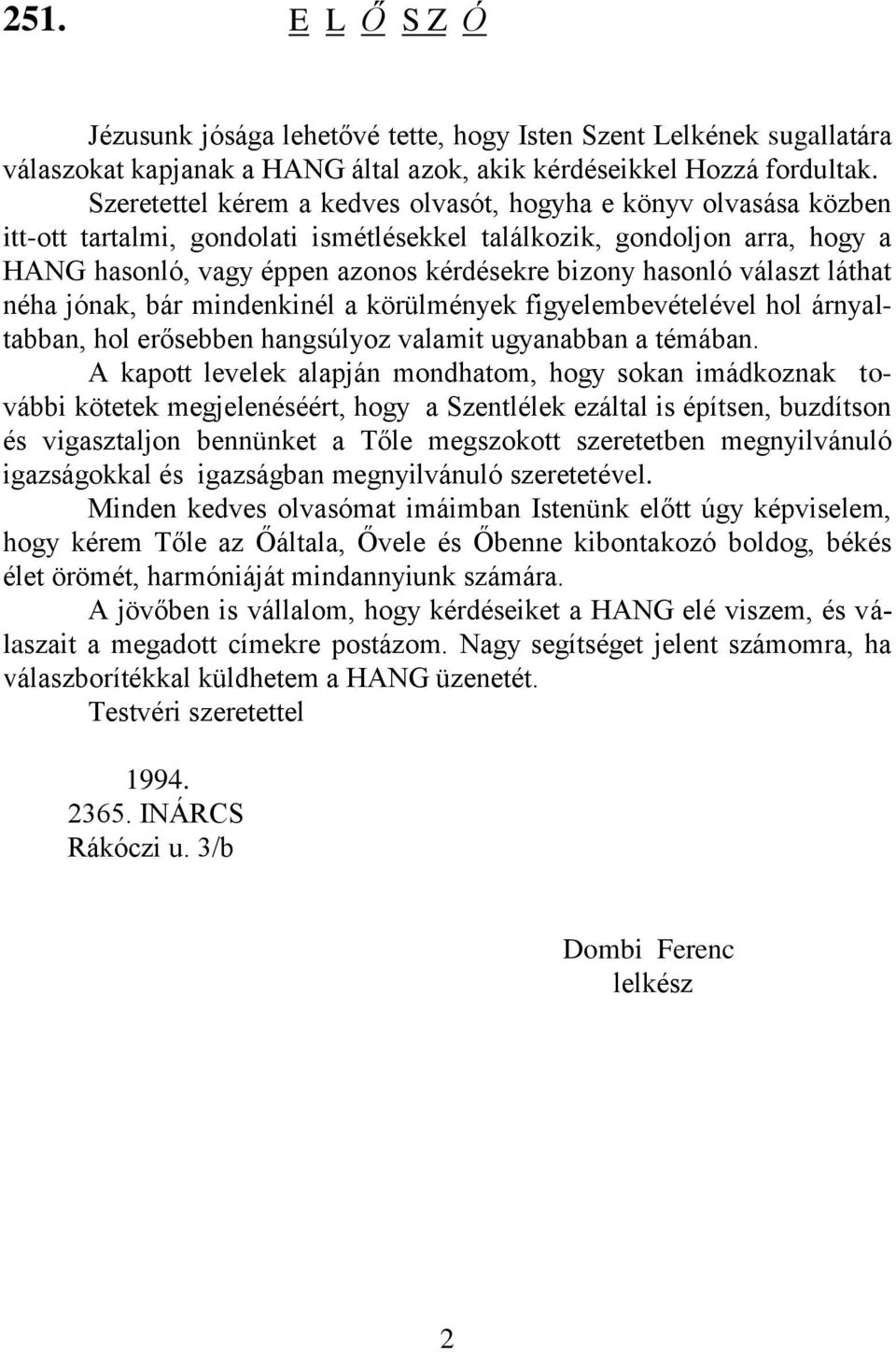 hasonló választ láthat néha jónak, bár mindenkinél a körülmények figyelembevételével hol árnyaltabban, hol erősebben hangsúlyoz valamit ugyanabban a témában.