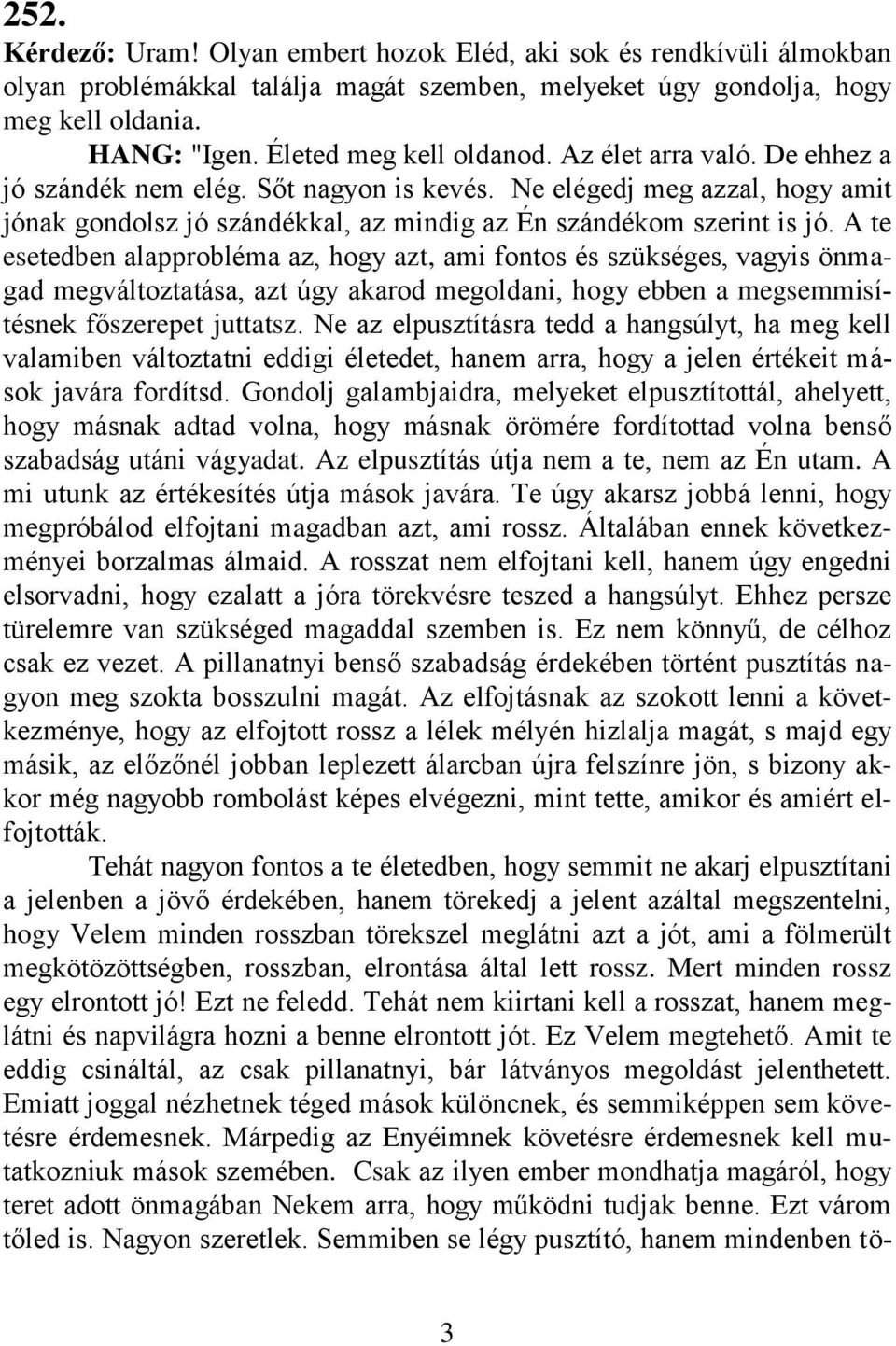 A te esetedben alapprobléma az, hogy azt, ami fontos és szükséges, vagyis önmagad megváltoztatása, azt úgy akarod megoldani, hogy ebben a megsemmisítésnek főszerepet juttatsz.