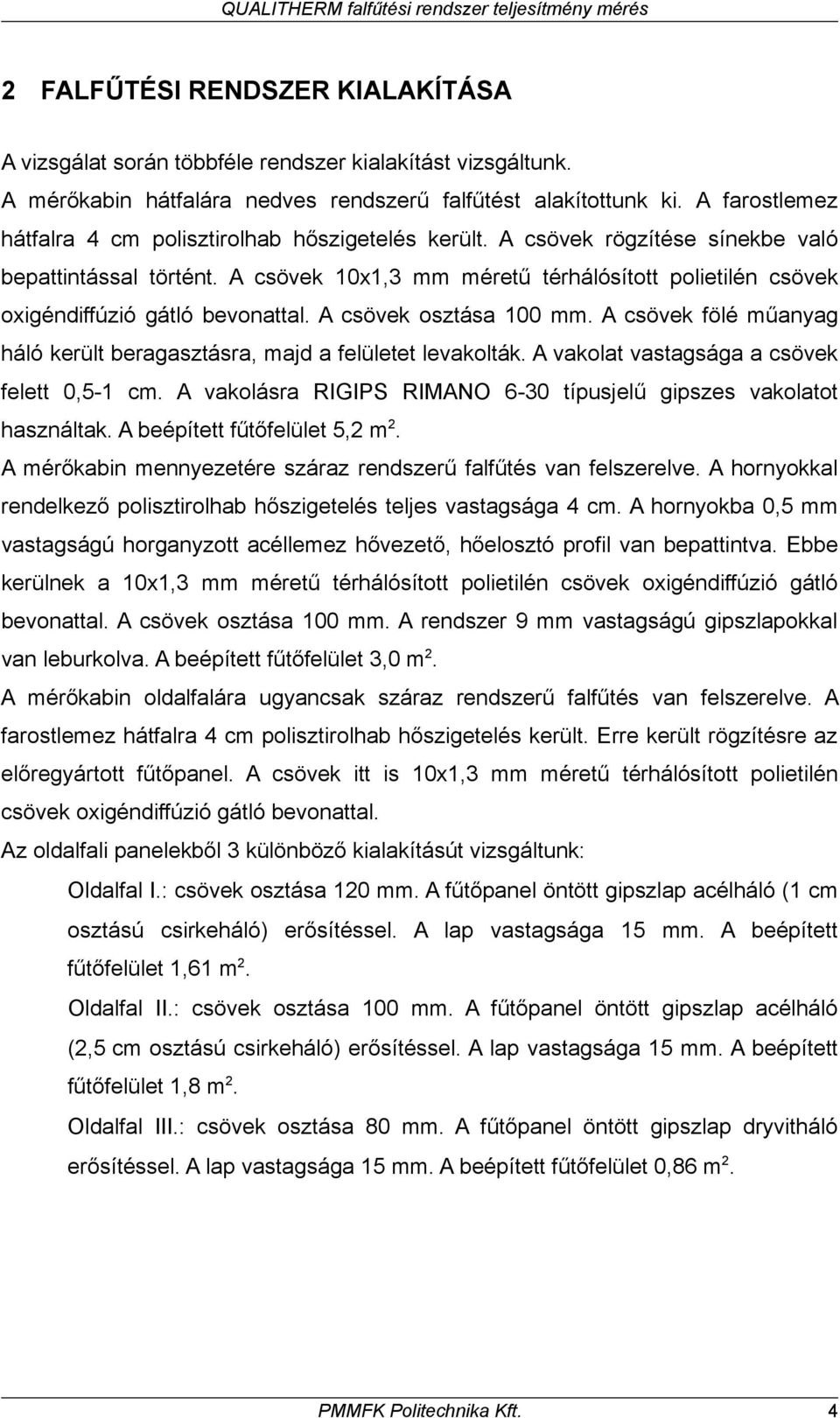 A csövek 10x1,3 mm méretű térhálósított polietilén csövek oxigéndiffúzió gátló bevonattal. A csövek osztása 100 mm. A csövek fölé műanyag háló került beragasztásra, majd a felületet levakolták.