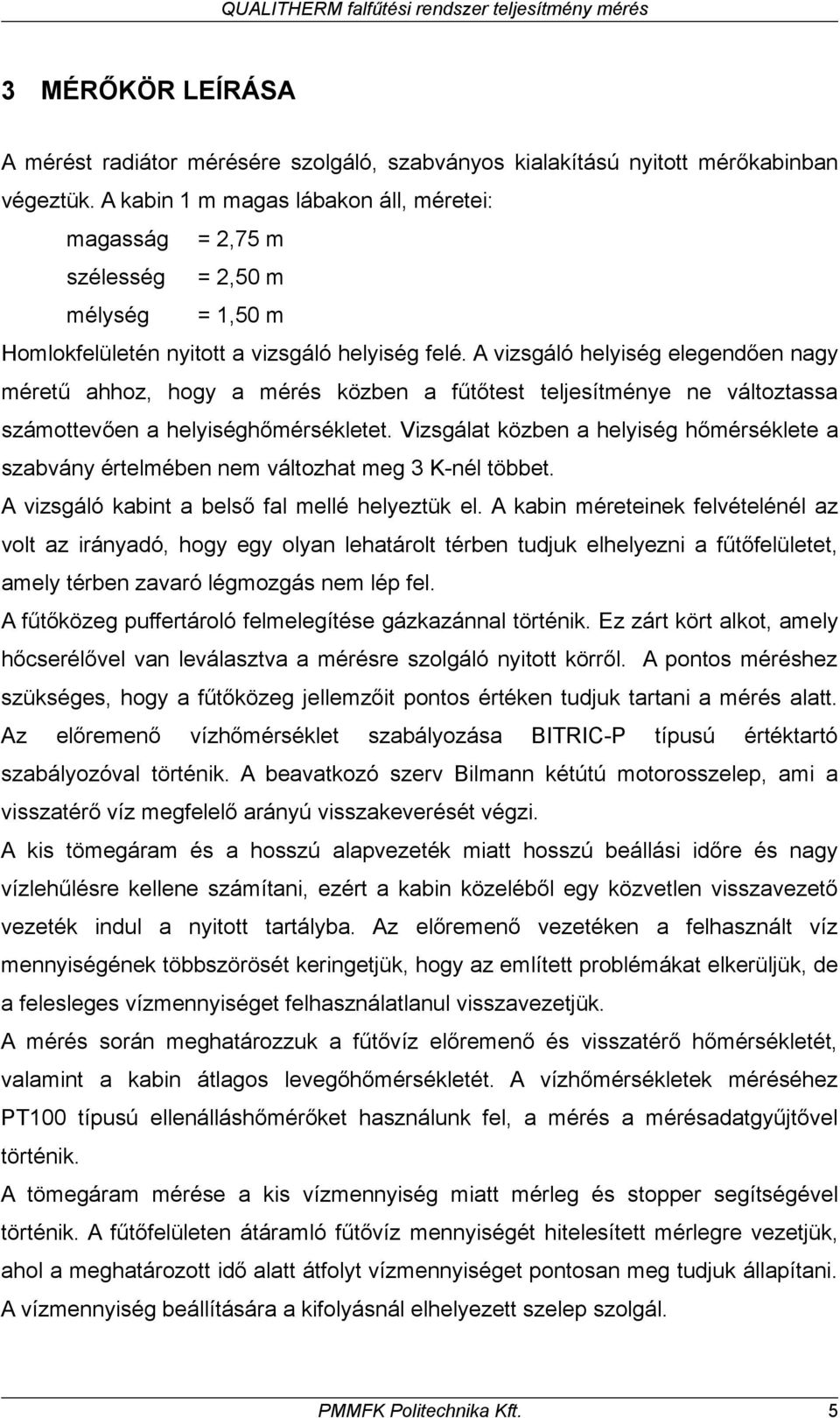 A vizsgáló helyiség elegendően nagy méretű ahhoz, hogy a mérés közben a fűtőtest teljesítménye ne változtassa számottevően a helyiséghőmérsékletet.