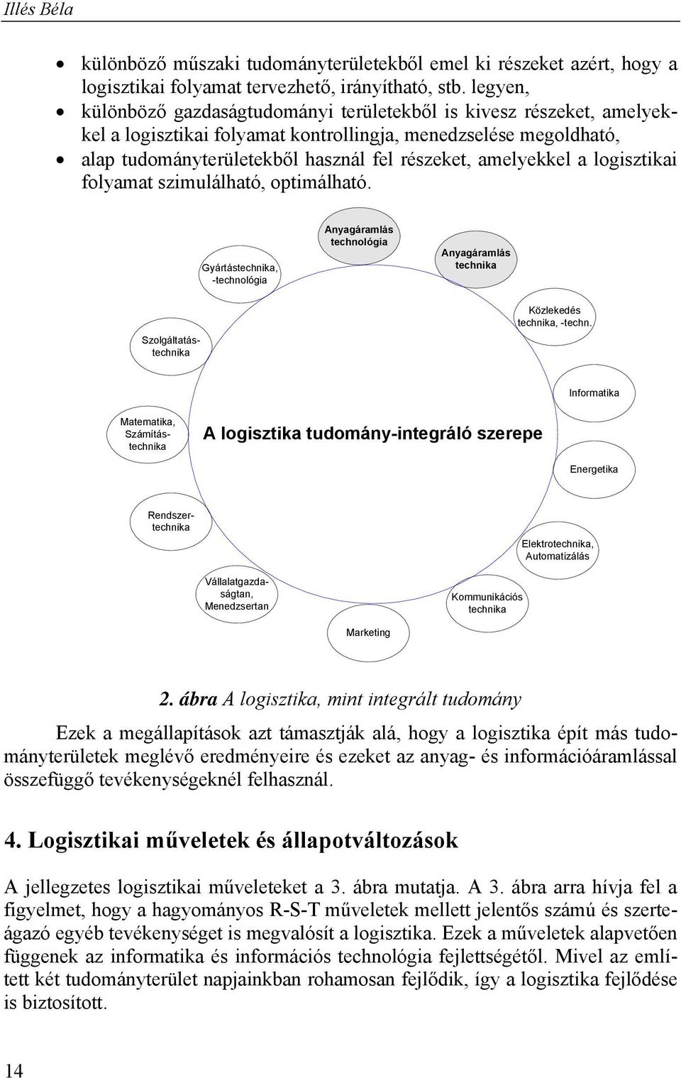 amelyekkel a logisztikai folyamat szimulálható, optimálható. Gyártástechnika, -technológia Anyagáramlás technológia Anyagáramlás technika Szolgáltatástechnika Közlekedés technika, -techn.