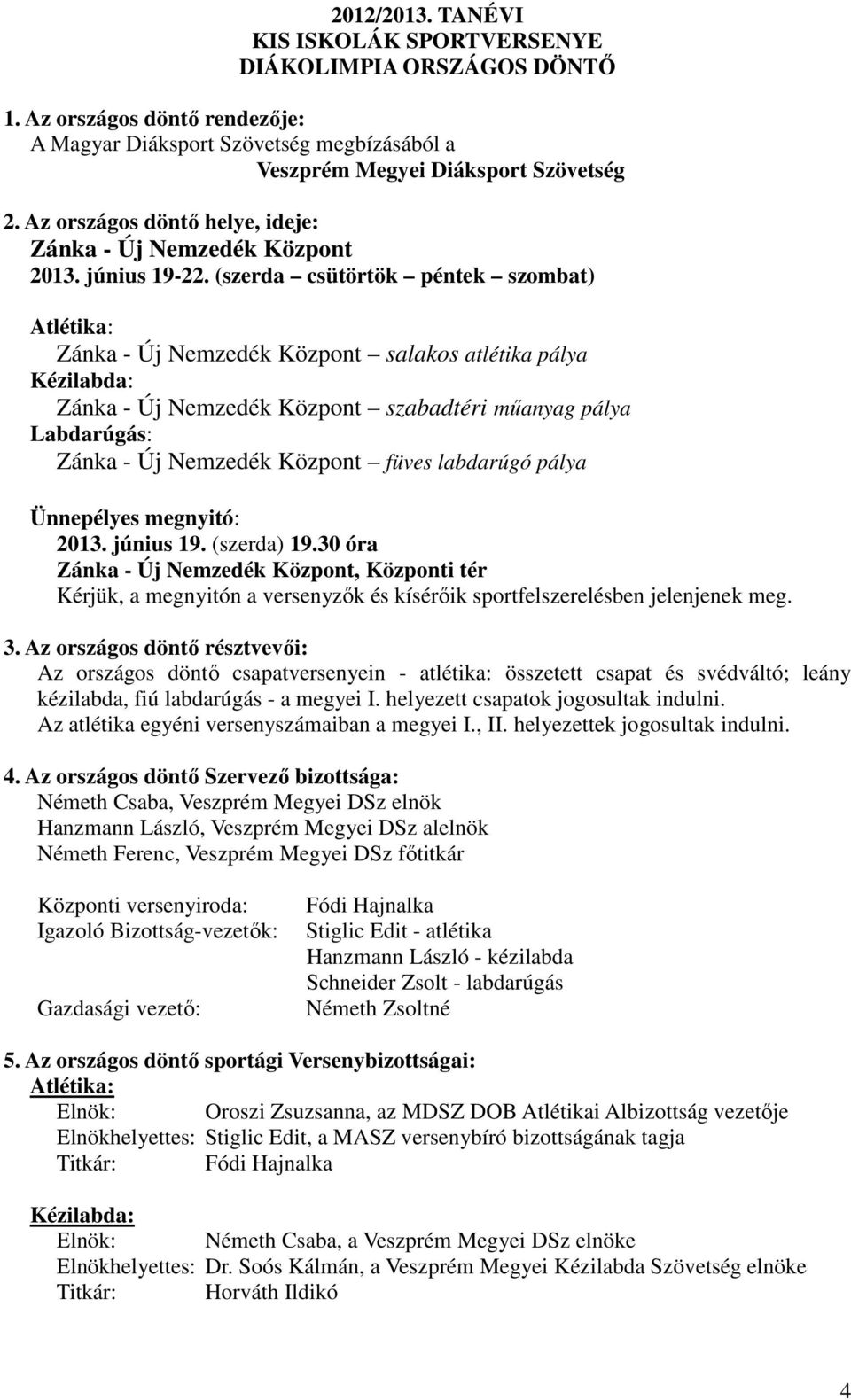 (szerda csütörtök péntek szombat) Atlétika: Zánka - Új Nemzedék Központ salakos atlétika pálya Kézilabda: Zánka - Új Nemzedék Központ szabadtéri műanyag pálya Labdarúgás: Zánka - Új Nemzedék Központ