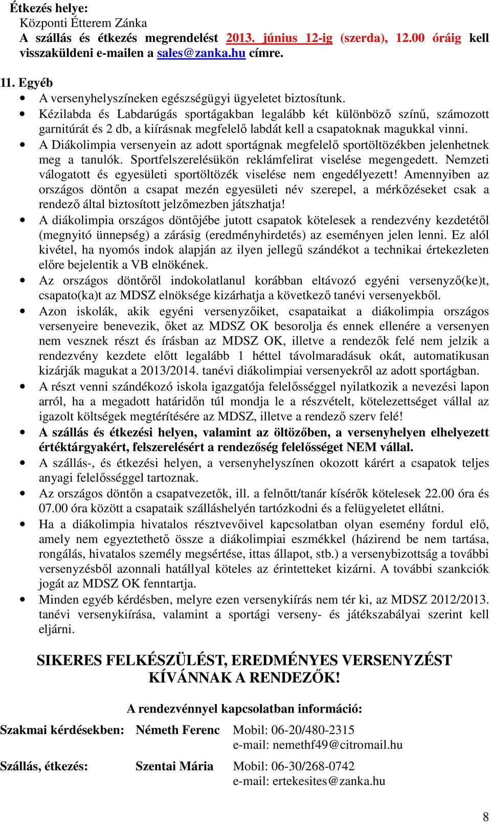 Kézilabda és Labdarúgás sportágakban legalább két különböző színű, számozott garnitúrát és 2 db, a kiírásnak megfelelő labdát kell a csapatoknak magukkal vinni.