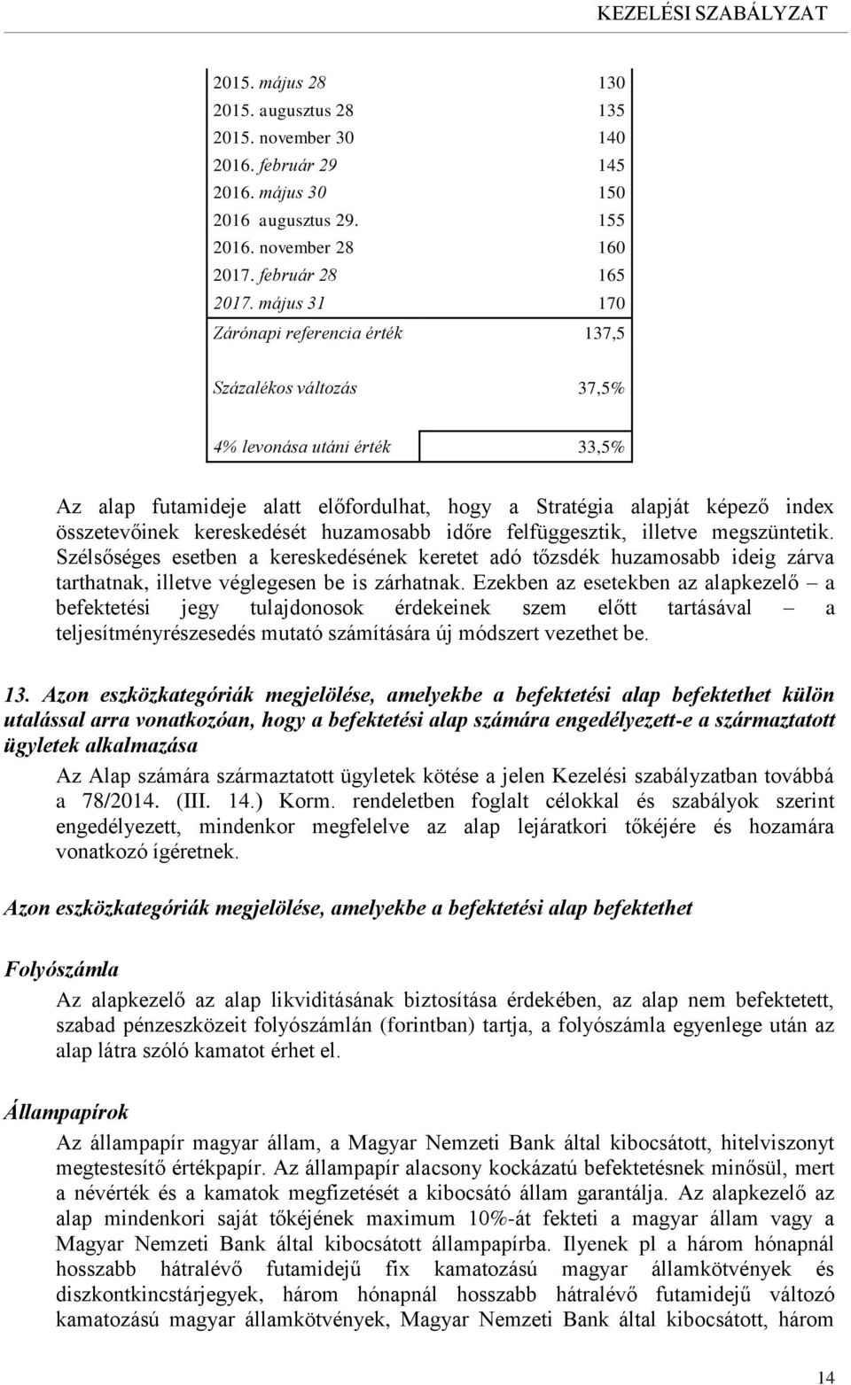 kereskedését huzamosabb időre felfüggesztik, illetve megszüntetik. Szélsőséges esetben a kereskedésének keretet adó tőzsdék huzamosabb ideig zárva tarthatnak, illetve véglegesen be is zárhatnak.