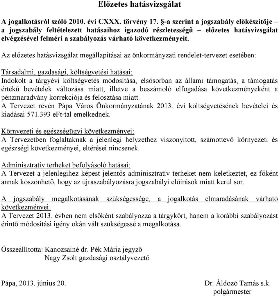 Az előzetes hatásvizsgálat megállapításai az önkormányzati rendelet-tervezet esetében: Társadalmi, gazdasági, költségvetési hatásai: Indokolt a tárgyévi költségvetés módosítása, elsősorban az állami