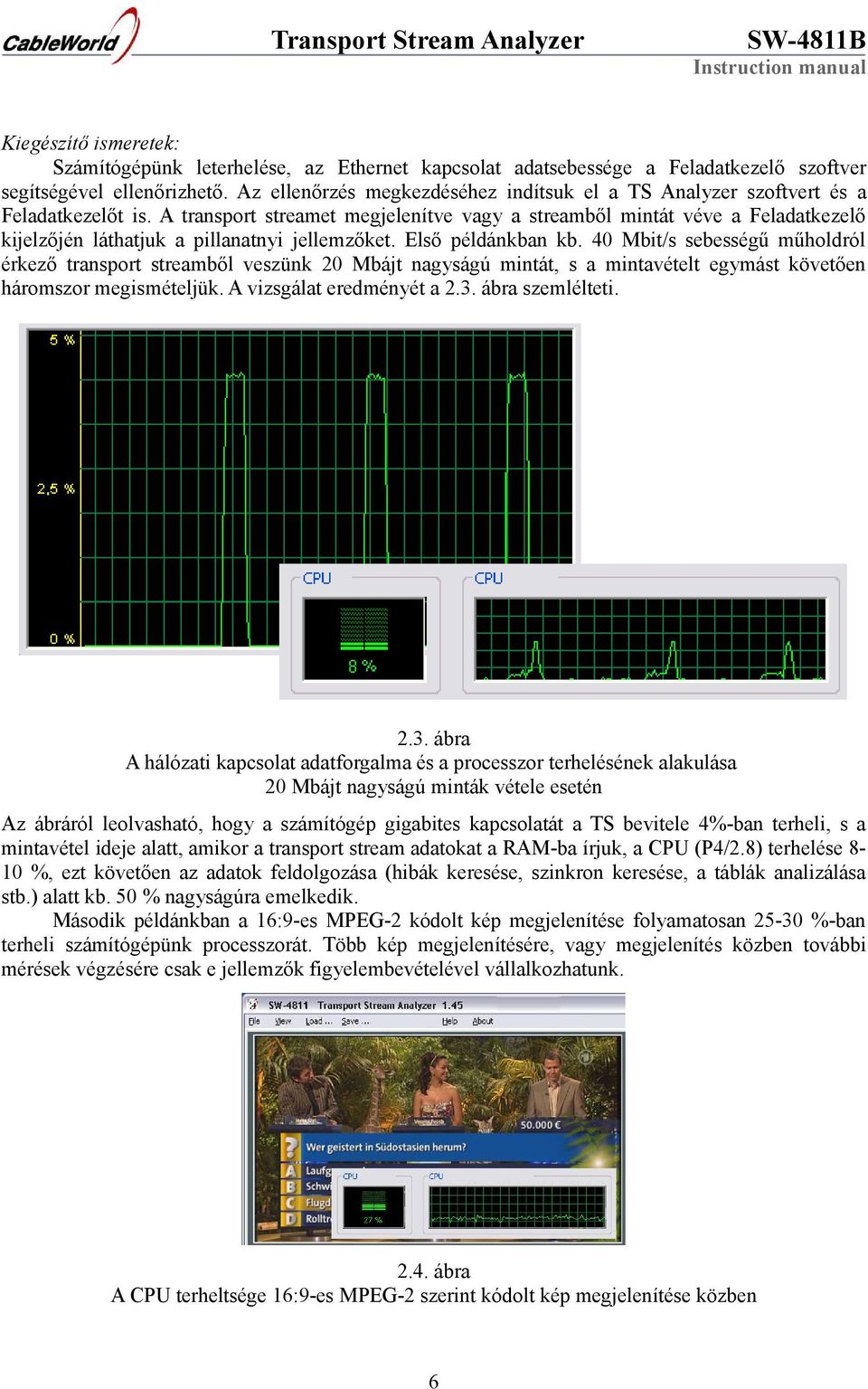 A transport streamet megjelenítve vagy a streamből mintát véve a Feladatkezelő kijelzőjén láthatjuk a pillanatnyi jellemzőket. Első példánkban kb.