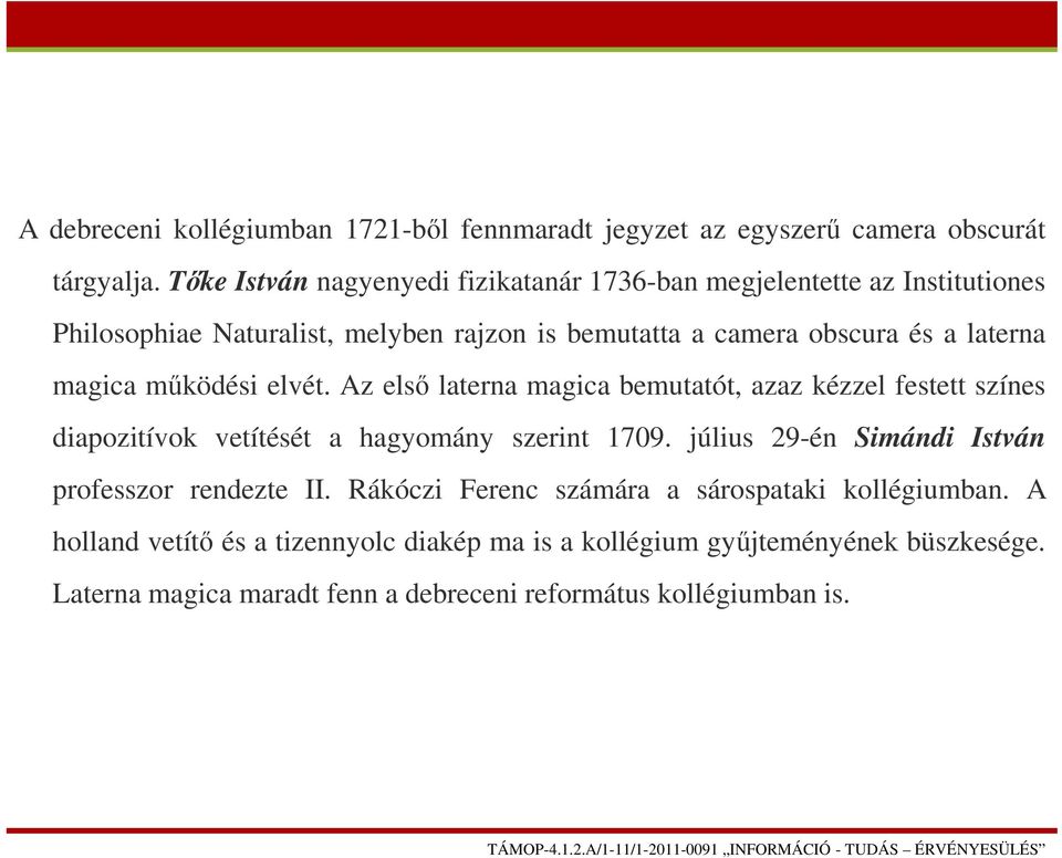 magica működési elvét. Az első laterna magica bemutatót, azaz kézzel festett színes diapozitívok vetítését a hagyomány szerint 1709.