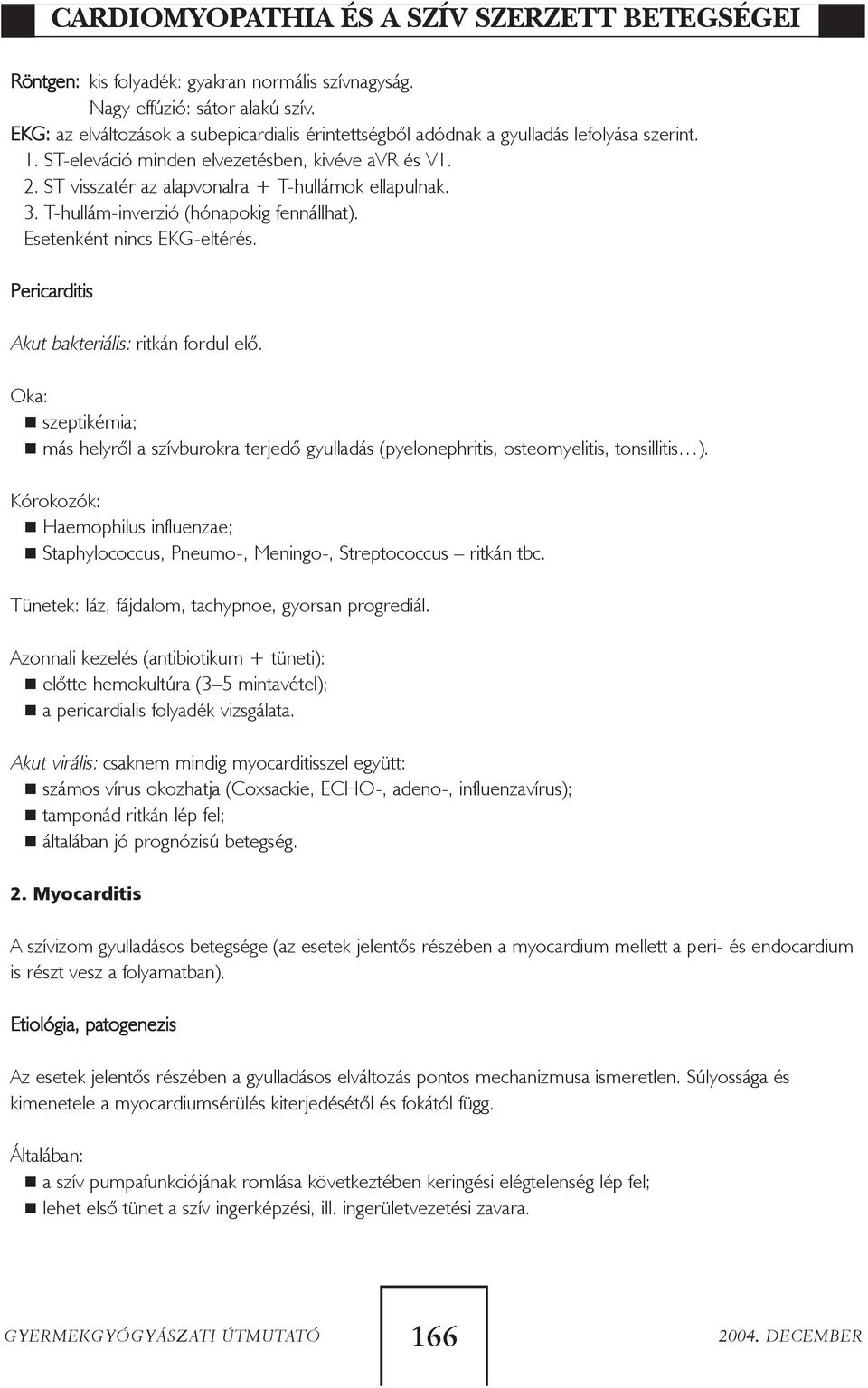 ST visszatér az alapvonalra + T-hullámok ellapulnak. 3. T-hullám-inverzió (hónapokig fennállhat). Esetenként nincs EKG-eltérés. Pericarditis Akut bakteriális: ritkán fordul elõ.