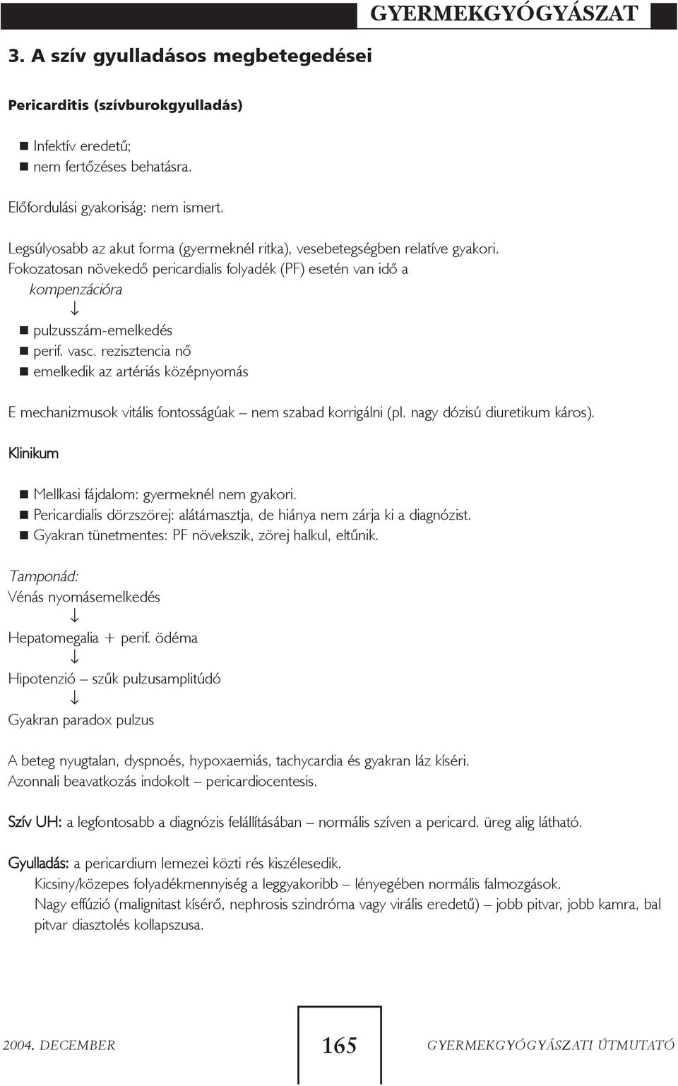 rezisztencia nõ emelkedik az artériás középnyomás E mechanizmusok vitális fontosságúak nem szabad korrigálni (pl. nagy dózisú diuretikum káros). Klinikum Mellkasi fájdalom: gyermeknél nem gyakori.