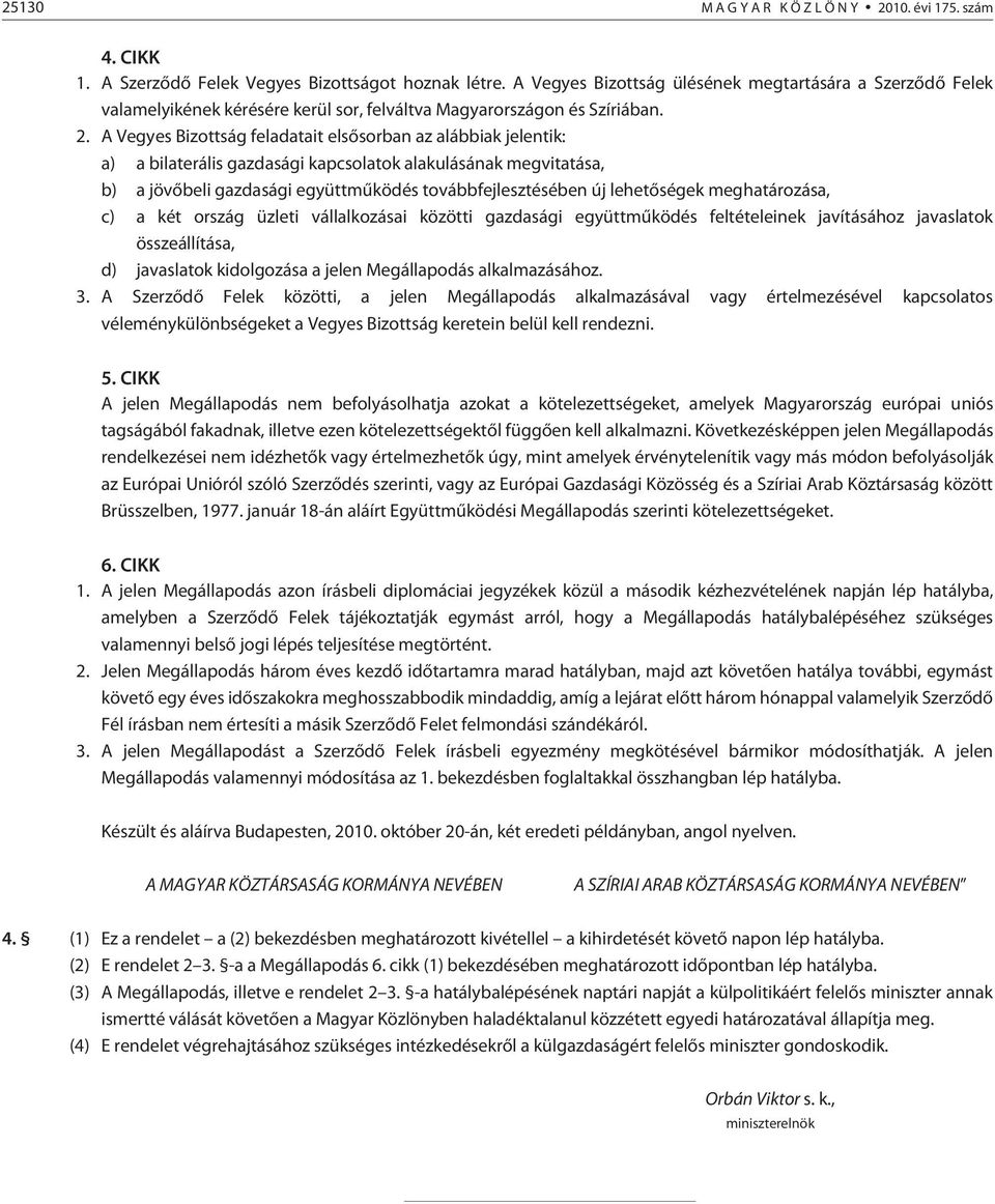 A Vegyes Bizottság feladatait elsõsorban az alábbiak jelentik: a) a bilaterális gazdasági kapcsolatok alakulásának megvitatása, b) a jövõbeli gazdasági együttmûködés továbbfejlesztésében új