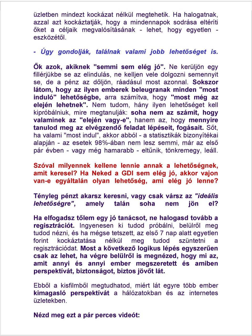 Ne kerüljön egy fillérjükbe se az elindulás, ne kelljen vele dolgozni semennyit se, de a pénz az dőljön, ráadásul most azonnal.