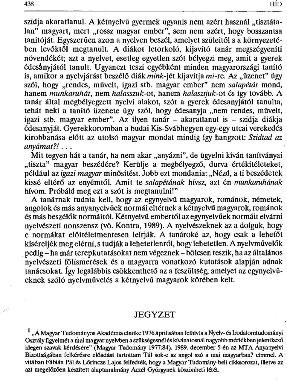 A diákot letorkoló, kijavító tanár megszégyeníti növendékét; azt a nyelvet, esetleg egyetlen szót bélyegzi meg, amit a gyerek édesaanyjától tanult.