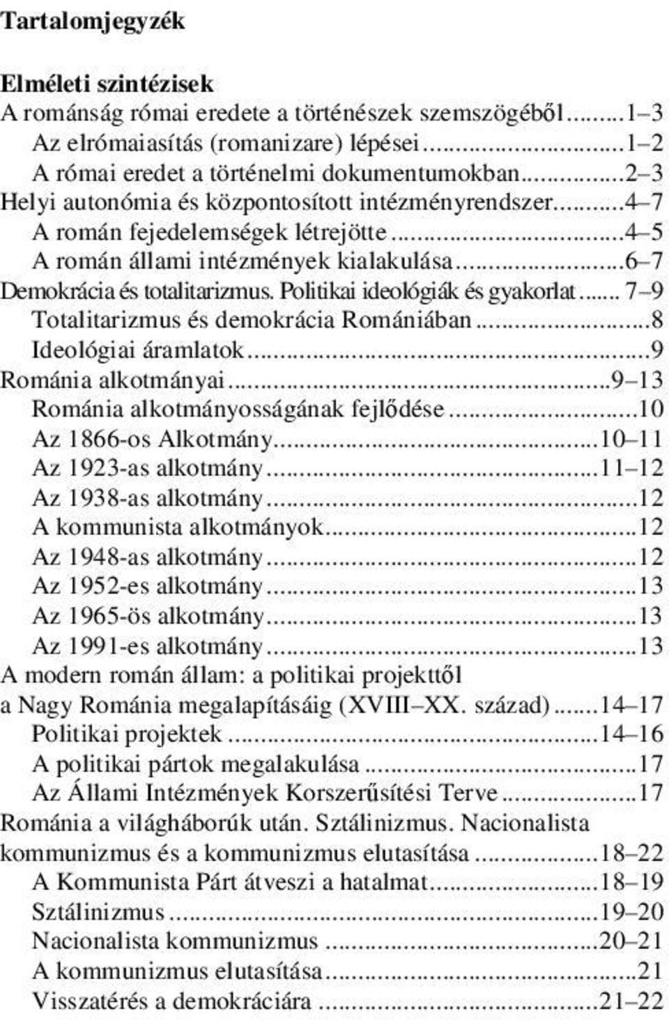 Politikai ideológiák és gyakorlat... 7 9 Totalitarizmus és demokrácia Romániában...8 Ideológiai áramlatok...9 Románia alkotmányai... 9 13 Románia alkotmányosságának fejlődése...10 Az 1866-os Alkotmány.