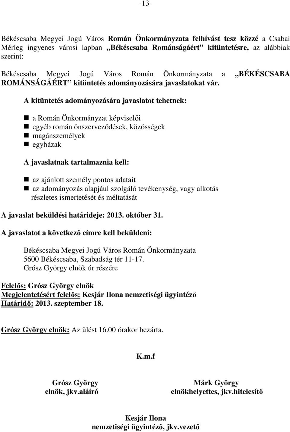 A kitüntetés adományozására javaslatot tehetnek: a Román Önkormányzat képviselői egyéb román önszerveződések, közösségek magánszemélyek egyházak A javaslatnak tartalmaznia kell: az ajánlott személy