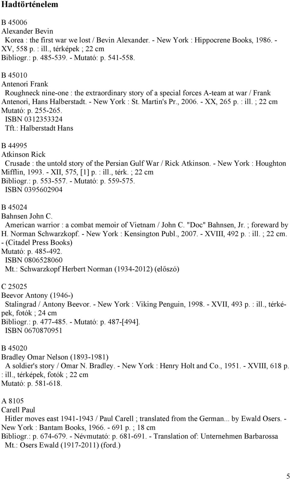 : ill. ; 22 cm Mutató: p. 255-265. ISBN 0312353324 Tft.: Halberstadt Hans B 44995 Atkinson Rick Crusade : the untold story of the Persian Gulf War / Rick Atkinson. - New York : Houghton Mifflin, 1993.