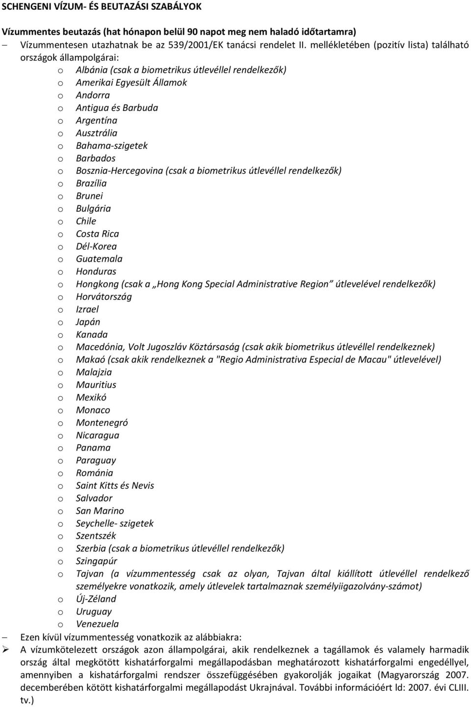 Barbads Bsznia-Hercegvina (csak a bimetrikus útlevéllel rendelkezők) Brazília Brunei Bulgária Chile Csta Rica Dél-Krea Guatemala Hnduras Hngkng (csak a Hng Kng Special Administrative Regin