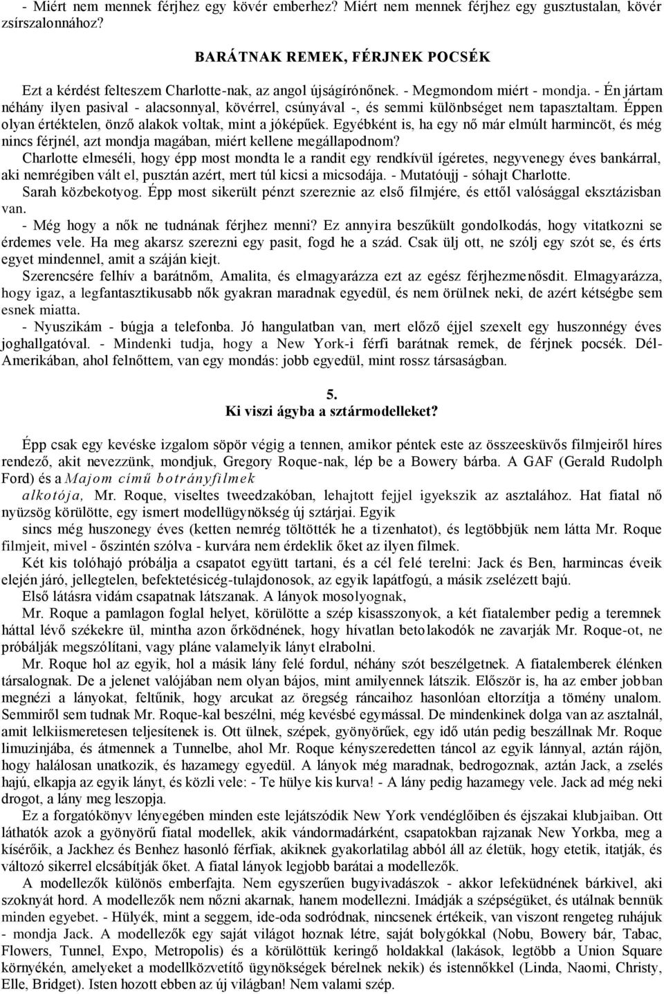 - Én jártam néhány ilyen pasival - alacsonnyal, kövérrel, csúnyával -, és semmi különbséget nem tapasztaltam. Éppen olyan értéktelen, önző alakok voltak, mint a jóképűek.