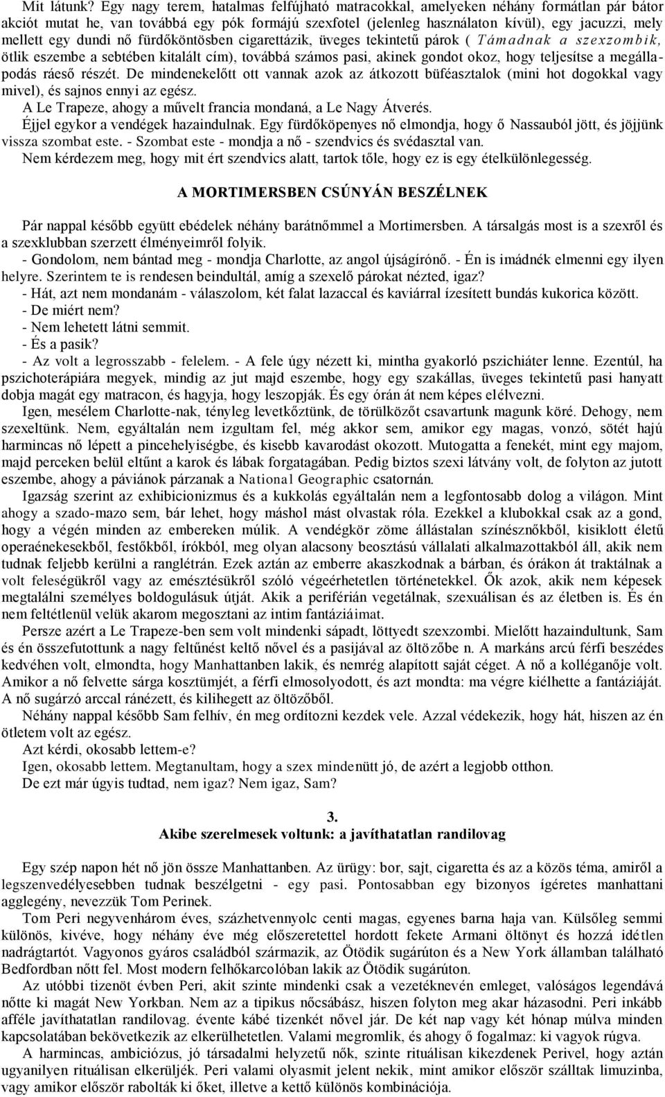 egy dundi nő fürdőköntösben cigarettázik, üveges tekintetű párok ( Támadnak a szexzo mbik, ötlik eszembe a sebtében kitalált cím), továbbá számos pasi, akinek gondot okoz, hogy teljesítse a megálla -