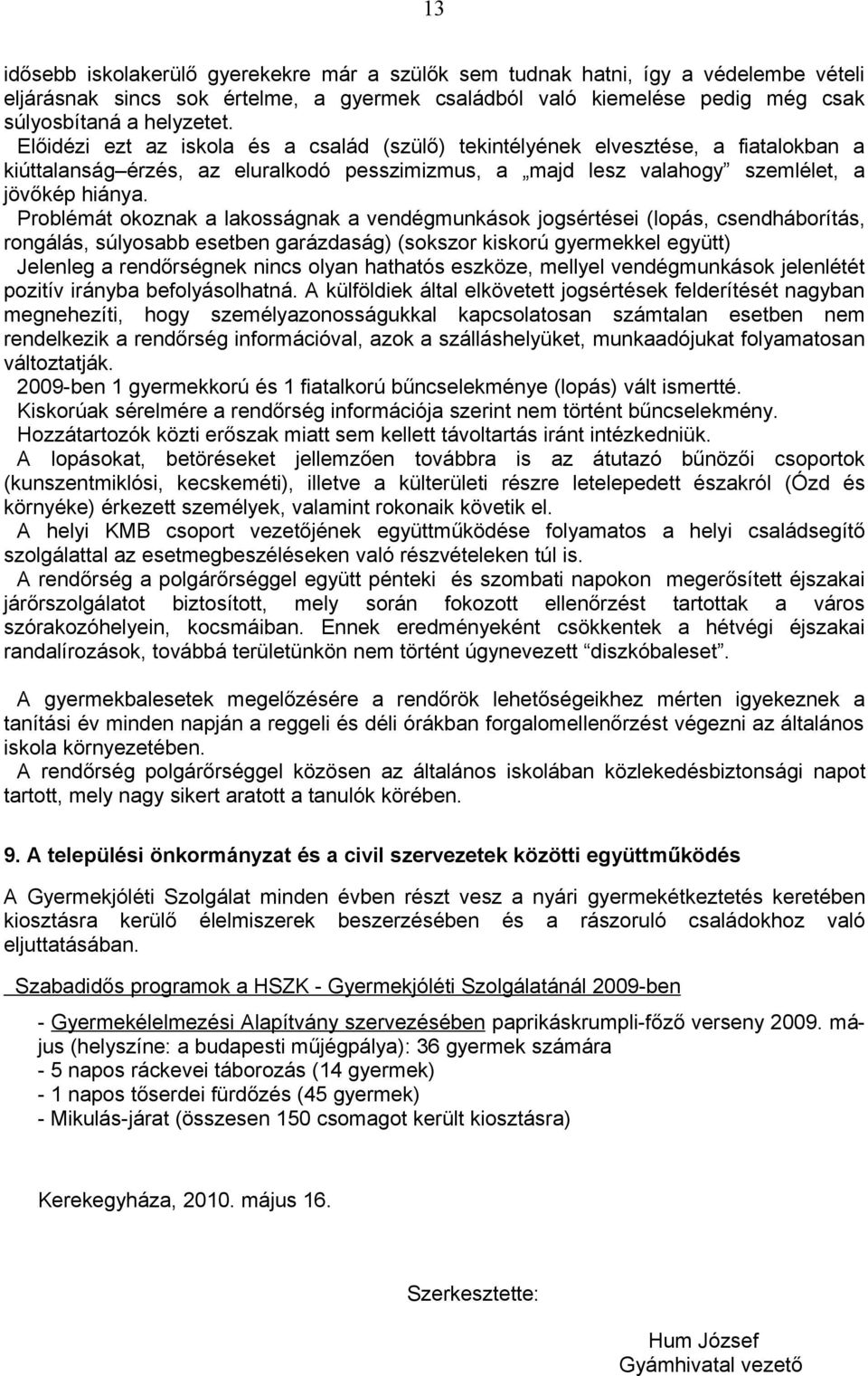 Problémát okoznak a lakosságnak a vendégmunkások jogsértései (lopás, csendháborítás, rongálás, súlyosabb esetben garázdaság) (sokszor kiskorú gyermekkel együtt) Jelenleg a rendőrségnek nincs olyan