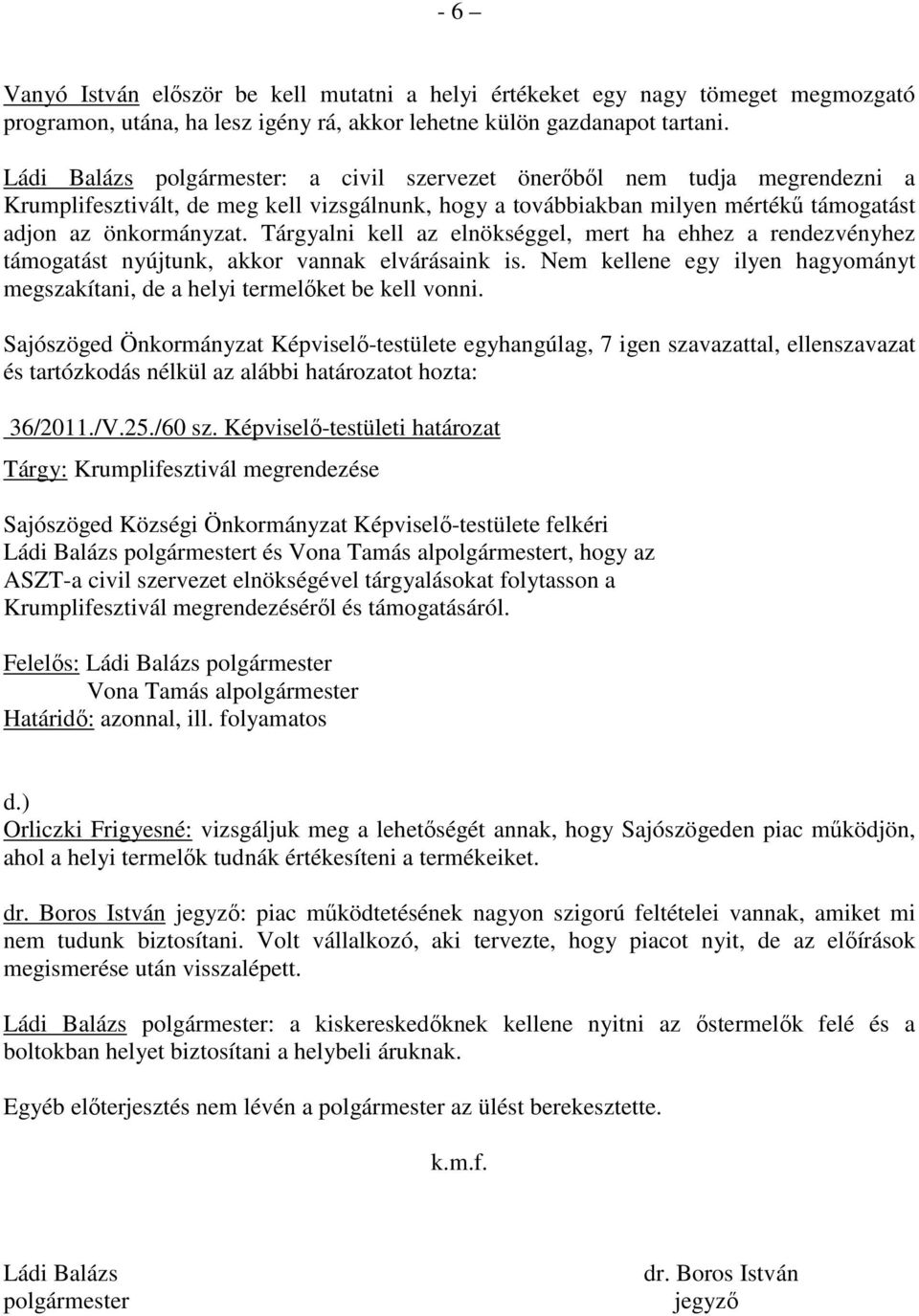 Tárgyalni kell az elnökséggel, mert ha ehhez a rendezvényhez támogatást nyújtunk, akkor vannak elvárásaink is. Nem kellene egy ilyen hagyományt megszakítani, de a helyi termelıket be kell vonni.