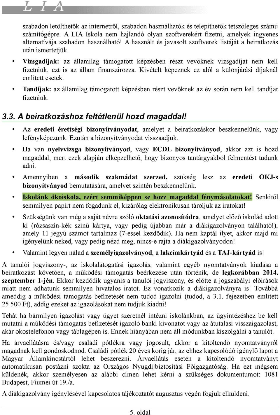 Vizsgadíjak: az államilag támogatott képzésben részt vevőknek vizsgadíjat nem kell fizetniük, ezt is az állam finanszírozza. Kivételt képeznek ez alól a különjárási díjaknál említett esetek.