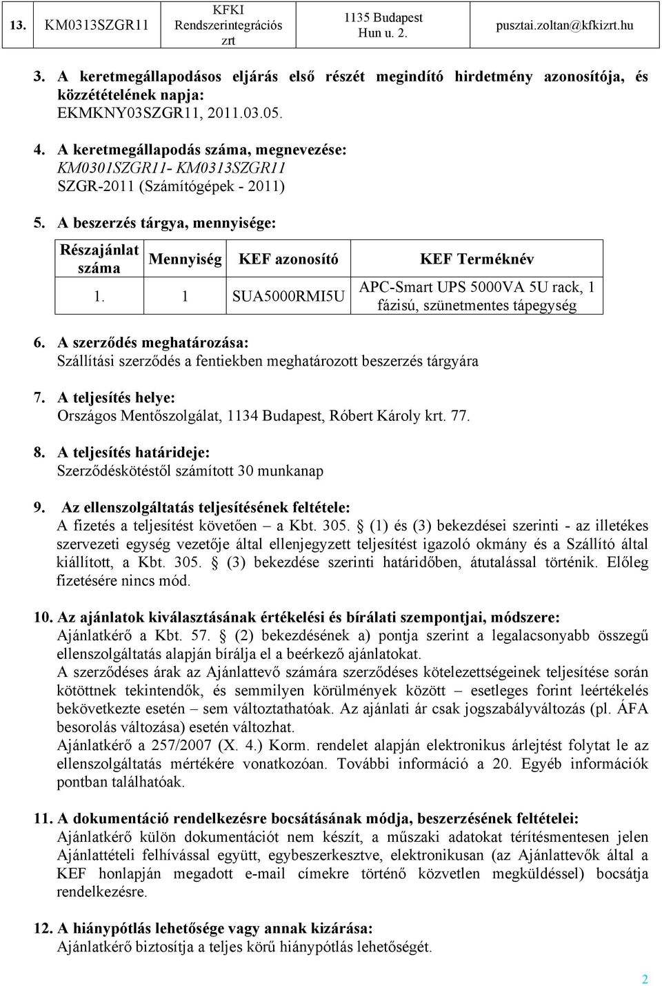 A keretmegállapodás száma, megnevezése: KM0301SZGR11- KM0313SZGR11 SZGR-2011 (Számítógépek - 2011) 5. A beszerzés tárgya, mennyisége: Részajánlat száma Mennyiség KEF azonosító KEF Terméknév 1.