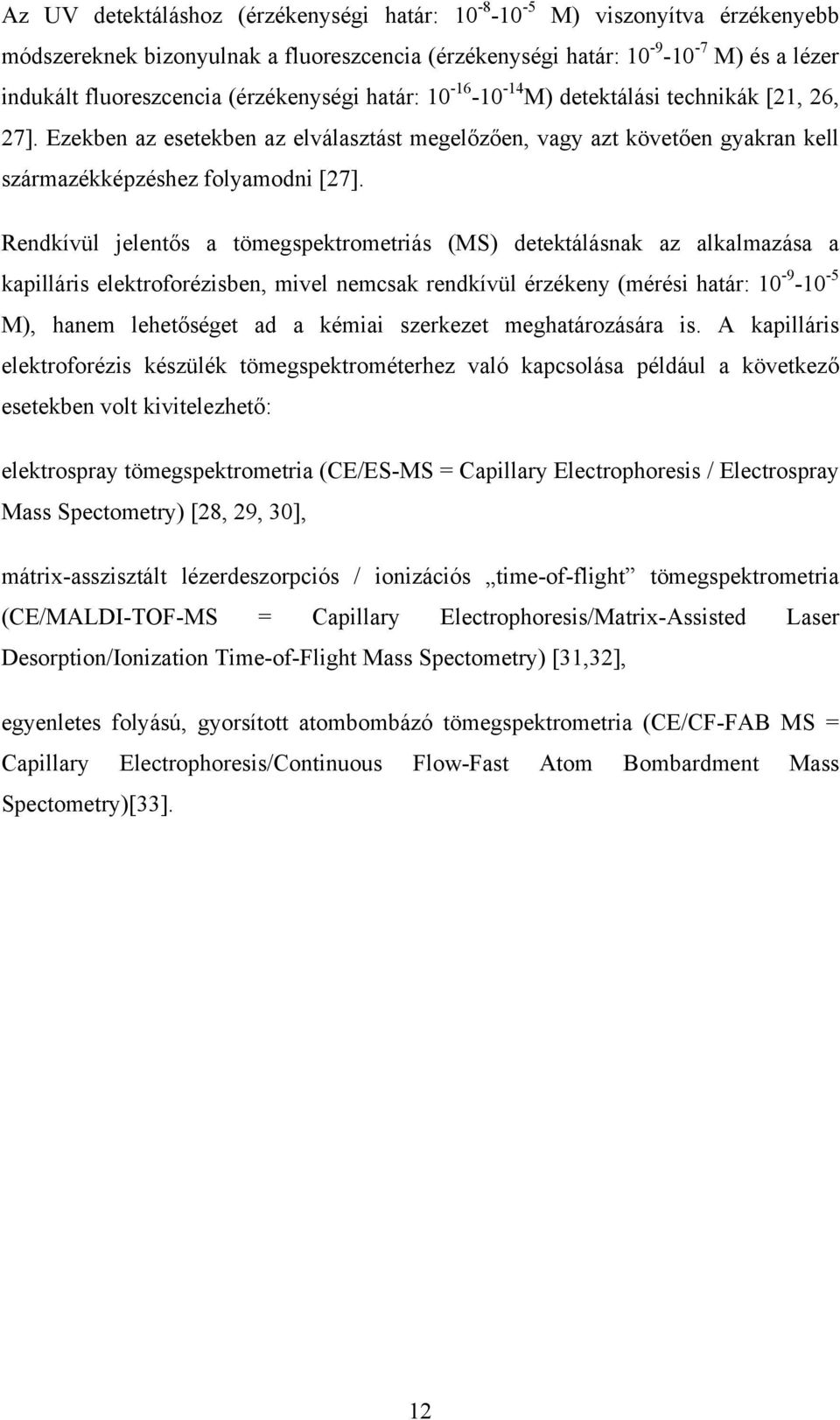 Rendkívül jelentős a tömegspektrometriás (MS) detektálásnak az alkalmazása a kapilláris elektroforézisben, mivel nemcsak rendkívül érzékeny (mérési határ: 10-9 -10-5 M), hanem lehetőséget ad a kémiai