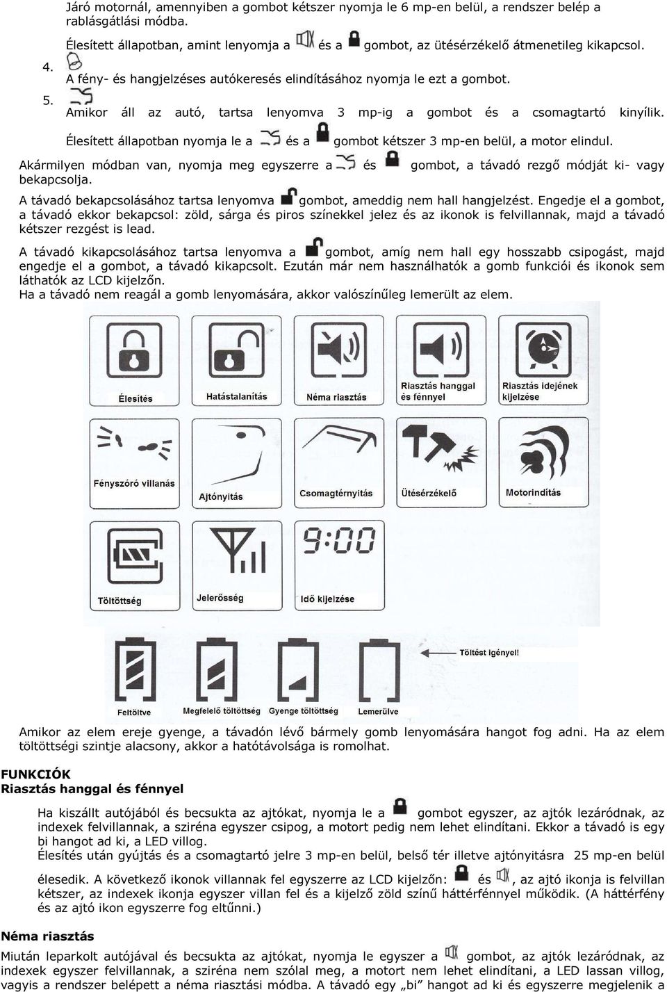 Élesített állapotban nyomja le a és a gombot kétszer 3 mp-en belül, a motor elindul. Akármilyen módban van, nyomja meg egyszerre a és gombot, a távadó rezgő módját ki- vagy bekapcsolja.