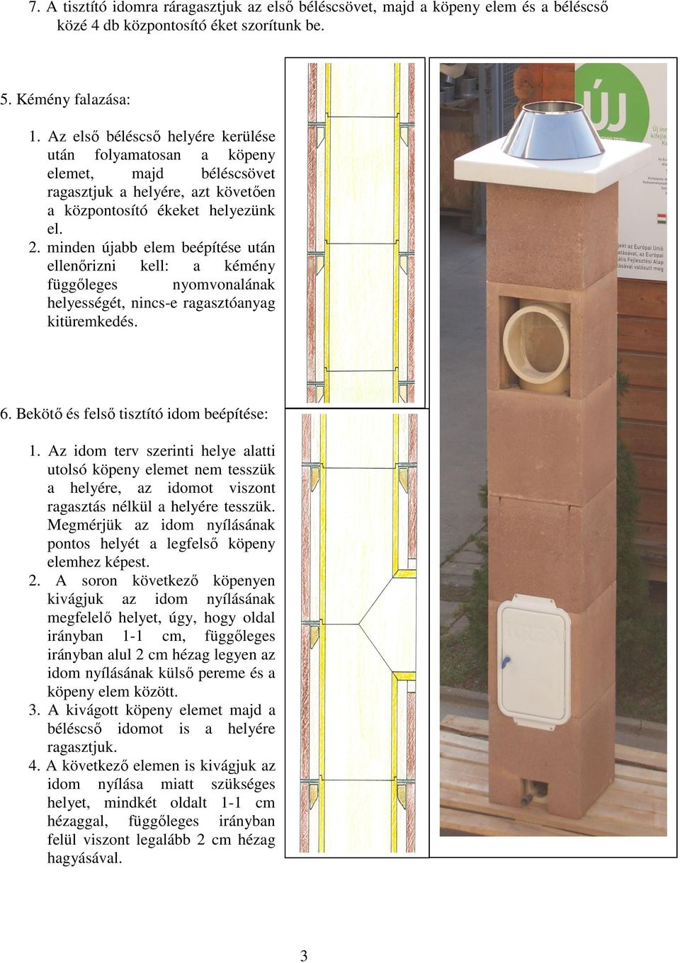 minden újabb elem beépítése után ellenőrizni kell: a kémény függőleges nyomvonalának helyességét, nincs-e ragasztóanyag kitüremkedés. 6. Bekötő és felső tisztító idom beépítése: 1.