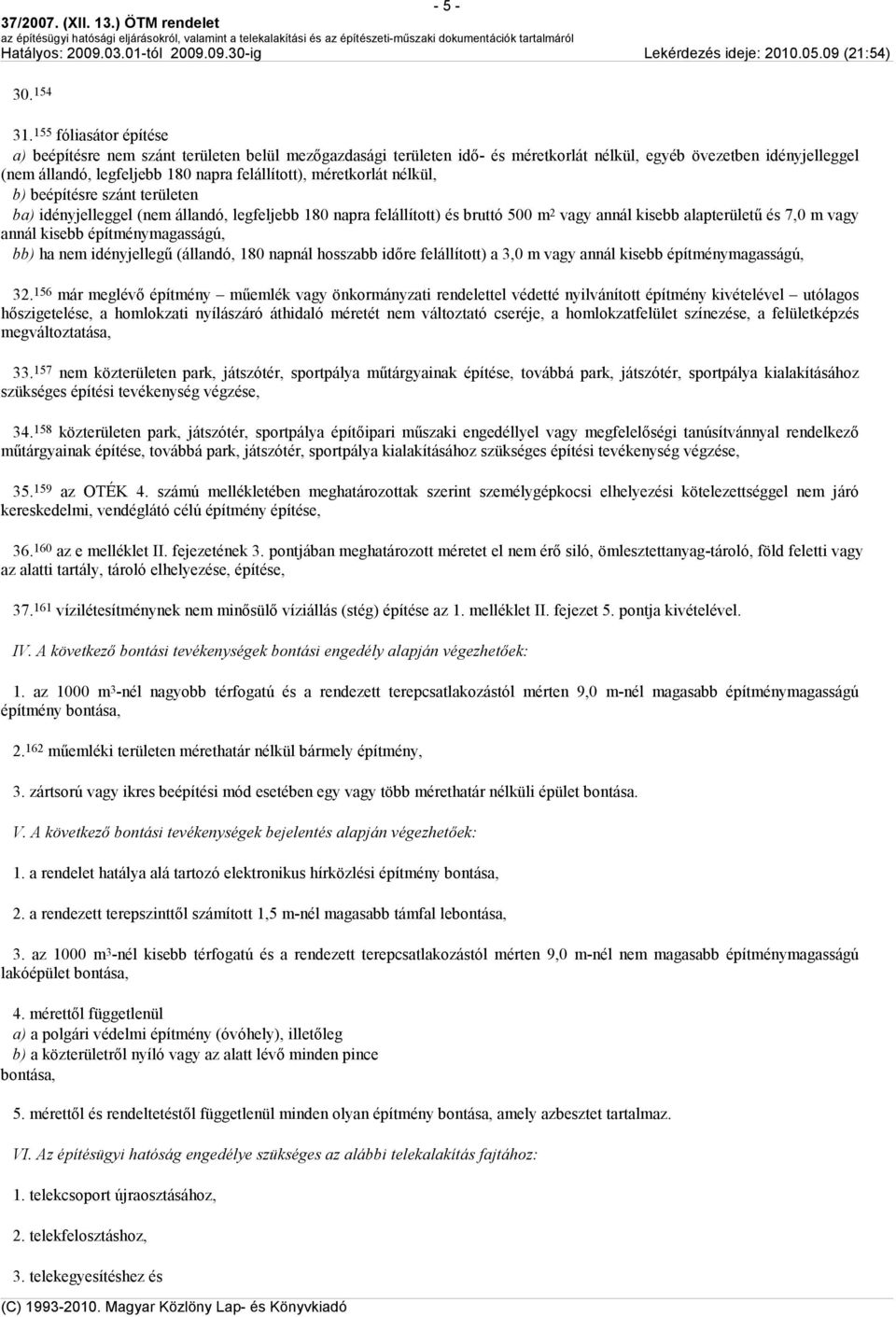 méretkorlát nélkül, b) beépítésre szánt területen ba) idényjelleggel (nem állandó, legfeljebb 180 napra felállított) és bruttó 500 m 2 vagy annál kisebb alapterülető és 7,0 m vagy annál kisebb