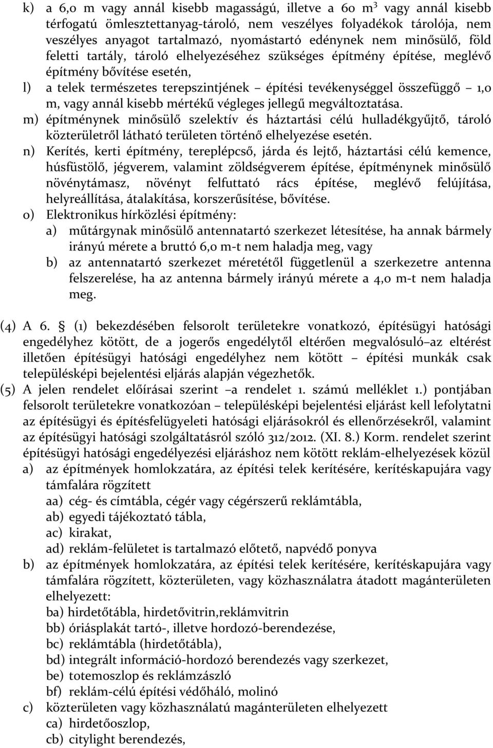 vagy annál kisebb mértékű végleges jellegű megváltoztatása. m) építménynek minősülő szelektív és háztartási célú hulladékgyűjtő, tároló közterületről látható területen történő elhelyezése esetén.