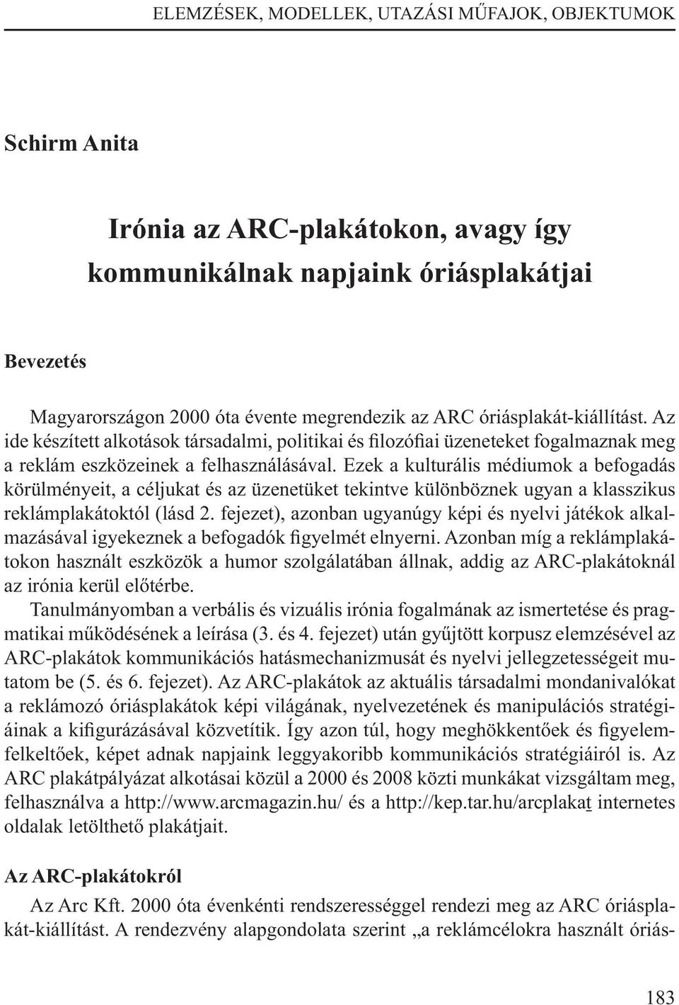 Ezek a kulturális médiumok a befogadás körülményeit, a céljukat és az üzenetüket tekintve különböznek ugyan a klasszikus reklámplakátoktól (lásd 2.