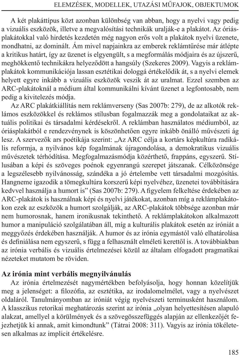 Ám mivel napjainkra az emberek reklámtűrése már átlépte a kritikus határt, így az üzenet is elgyengült, s a megformálás módjaira és az újszerű, meghökkentő technikákra helyeződött a hangsúly