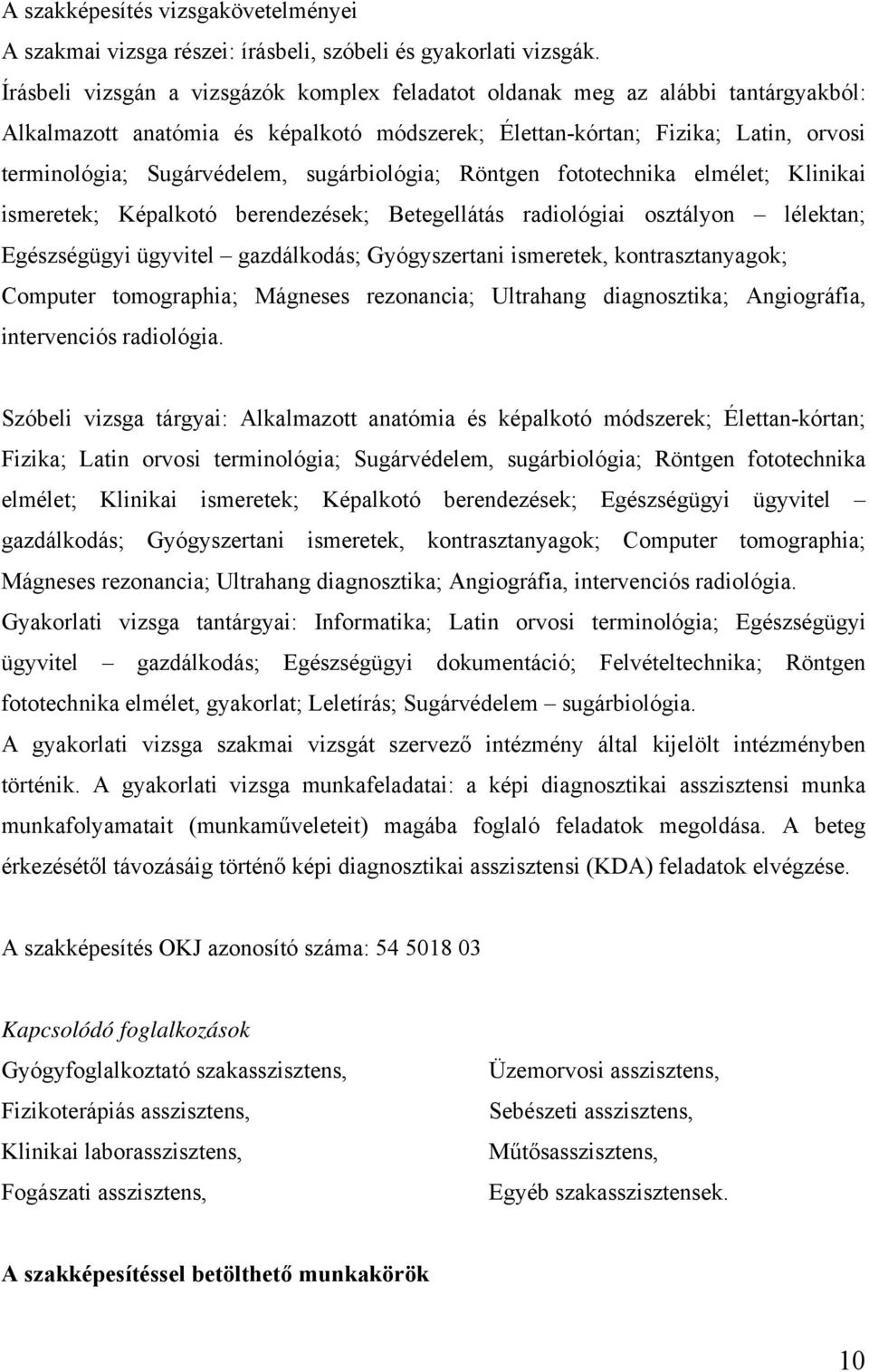 sugárbiológia; Röntgen fototechnika elmélet; Klinikai ismeretek; Képalkotó berendezések; Betegellátás radiológiai osztályon lélektan; Egészségügyi ügyvitel gazdálkodás; Gyógyszertani ismeretek,