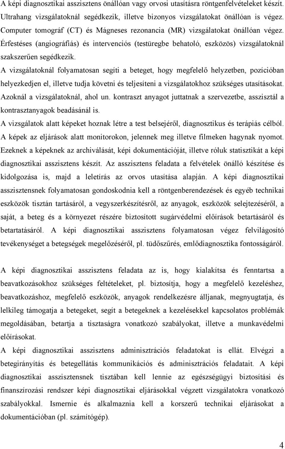 A vizsgálatoknál folyamatosan segíti a beteget, hogy megfelelő helyzetben, pozícióban helyezkedjen el, illetve tudja követni és teljesíteni a vizsgálatokhoz szükséges utasításokat.