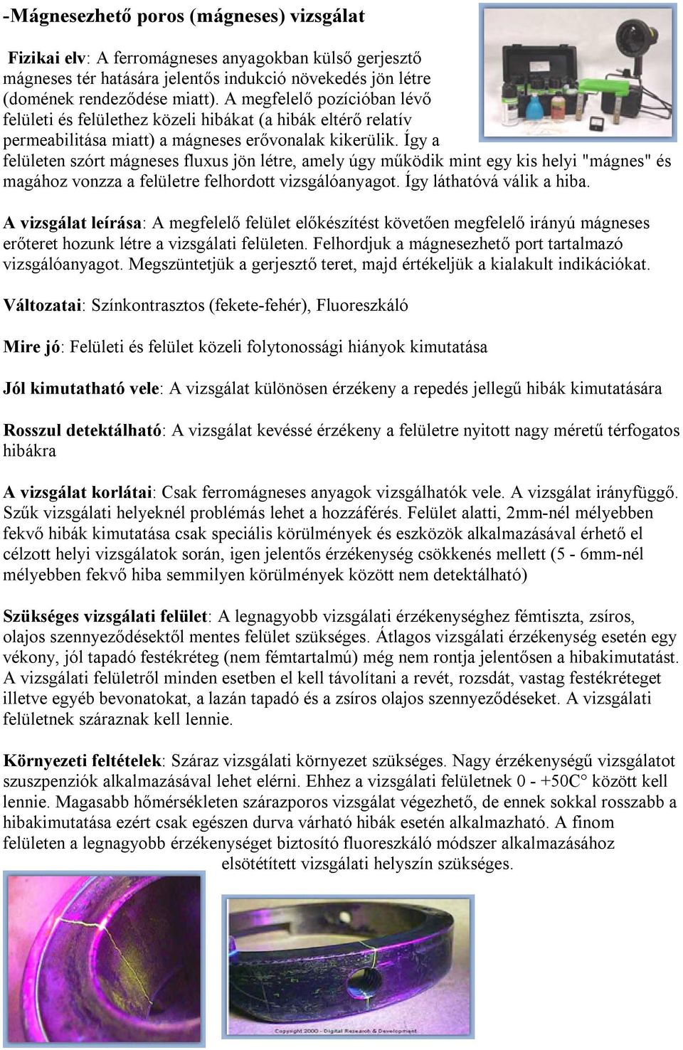 Így a felületen szórt mágneses fluxus jön létre, amely úgy működik mint egy kis helyi "mágnes" és magához vonzza a felületre felhordott vizsgálóanyagot. Így láthatóvá válik a hiba.