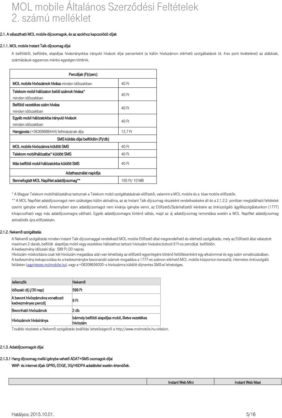 Percdíjak (Ft/perc) MOL mobile hívószámok hívása minden időszakban Telekom mobil hálózaton belüli számok hívása* minden időszakban Belföldi vezetékes szám hívása minden időszakban Egyéb mobil